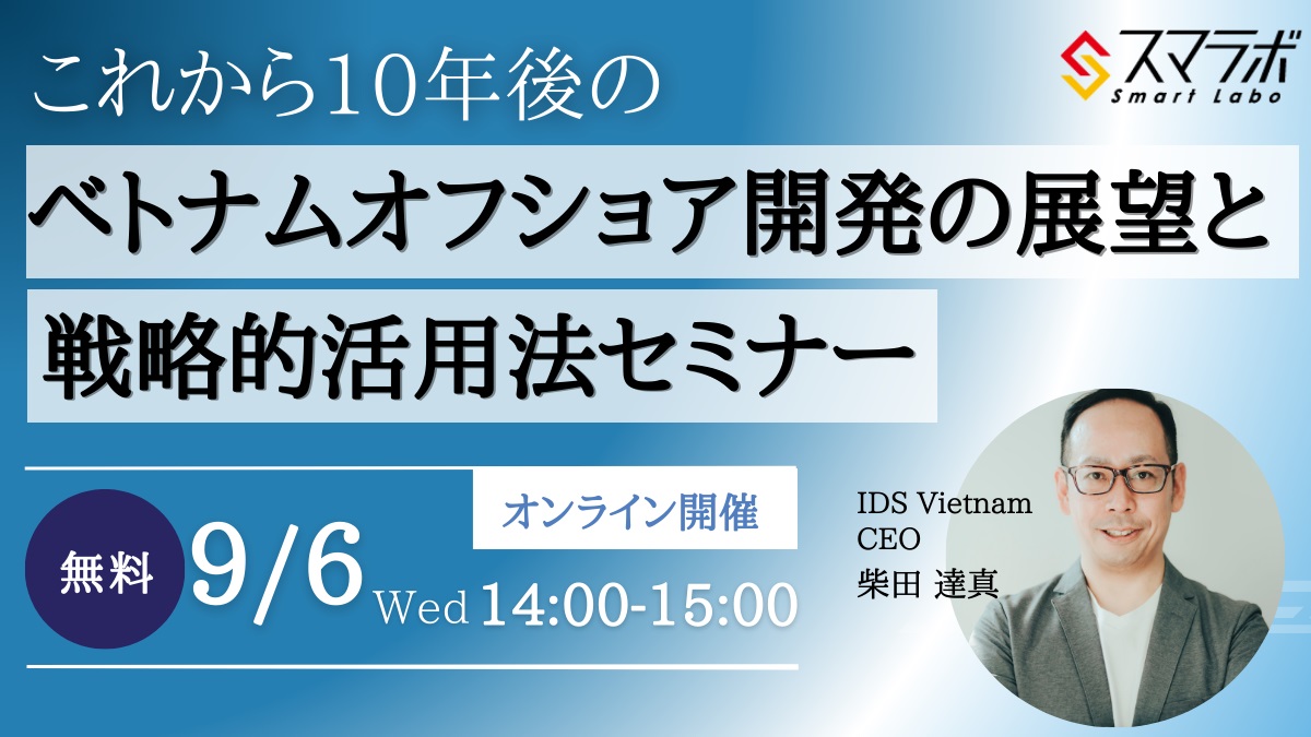 【9月無料セミナー】『これから10年後のベトナムオフショア開発の展望と戦略的活用法』を9月6日(水)に開催致します