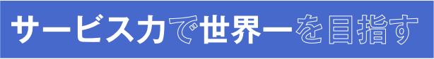 サービス力で世界一を目指す
