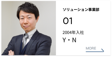 ソリューション事業部 01 2004年入社 Y・N