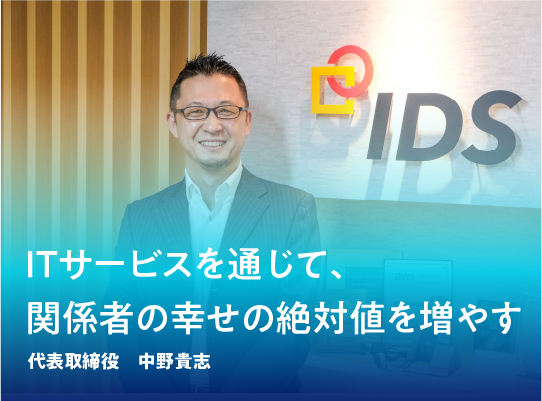 ITサービスを通じて、関係者の幸せの絶対値を増やす 代表取締役　中野貴志