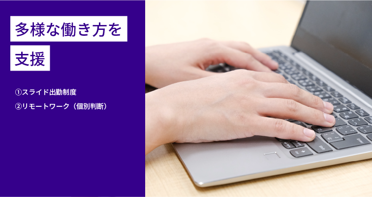 多様な働き方を支援①スライド出勤制度②リモートワーク（個別判断）